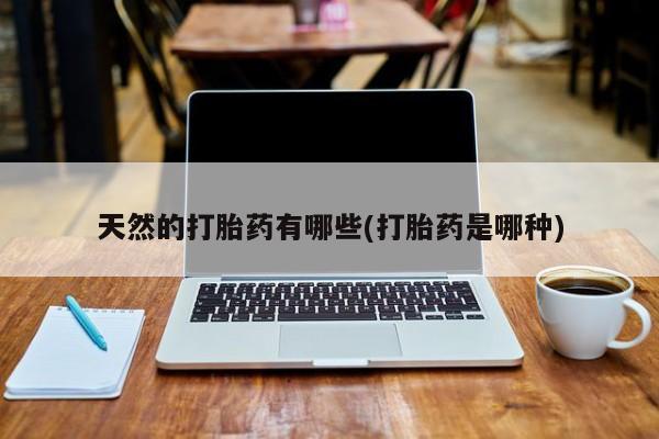 网上哪里买打胎药天然的打胎药有哪些(打胎药是哪种)