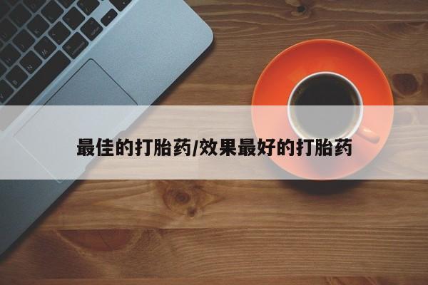 网上哪里买打胎药最佳的打胎药/效果最好的打胎药