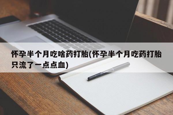 网上哪里买打胎药怀孕半个月吃啥药打胎(怀孕半个月吃药打胎只流了一点点血)