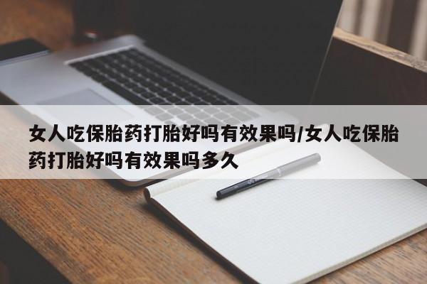 网上哪里买打胎药女人吃保胎药打胎好吗有效果吗/女人吃保胎药打胎好吗有效果吗多久