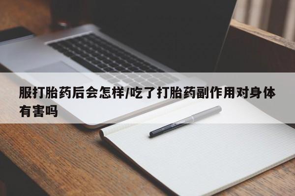 网上哪里买打胎药服打胎药后会怎样/吃了打胎药副作用对身体有害吗