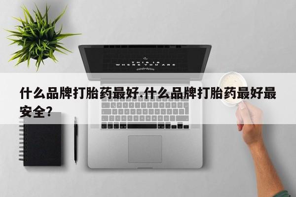 网上哪里买打胎药什么品牌打胎药最好.什么品牌打胎药最好最安全？
