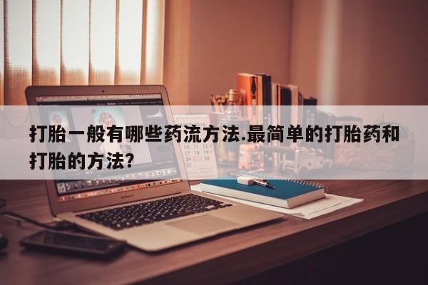 网上哪里买打胎药打胎一般有哪些药流方法.最简单的打胎药和打胎的方法？