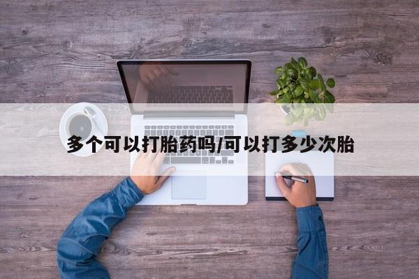 网上哪里买打胎药多个可以打胎药吗/可以打多少次胎