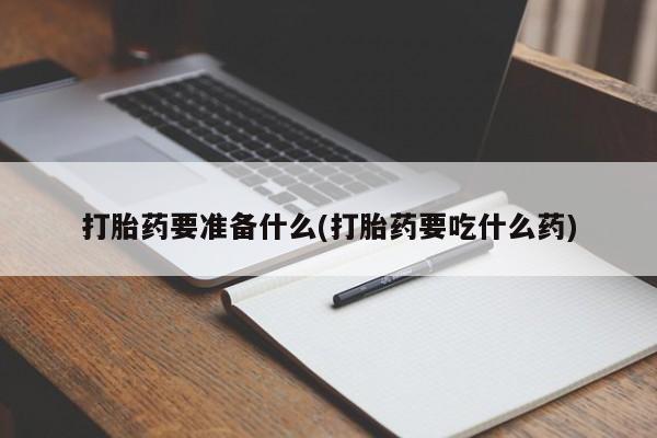 网上哪里买打胎药打胎药要准备什么(打胎药要吃什么药)