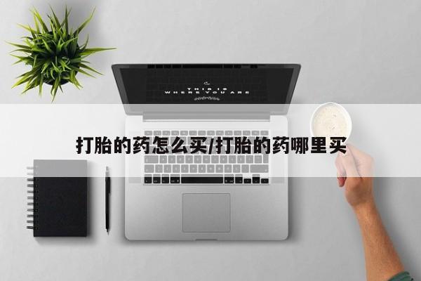 网上哪里买打胎药打胎的药怎么买/打胎的药哪里买