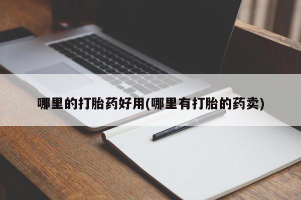网上哪里买打胎药哪里的打胎药好用(哪里有打胎的药卖)