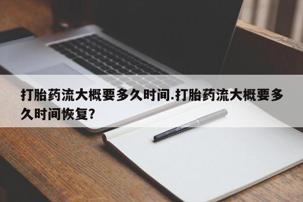 网上哪里买打胎药打胎药流大概要多久时间.打胎药流大概要多久时间恢复？