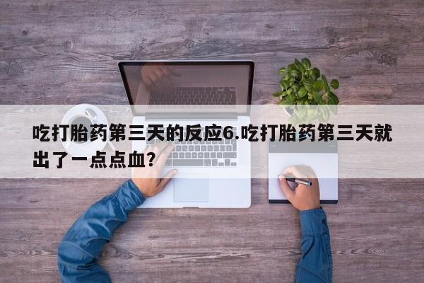 网上哪里买打胎药吃打胎药第三天的反应6.吃打胎药第三天就出了一点点血？