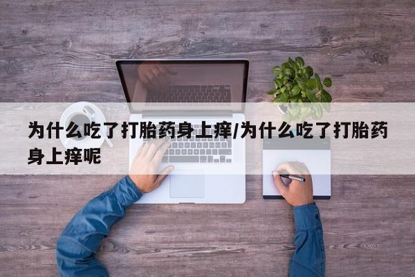 网上哪里买打胎药为什么吃了打胎药身上痒/为什么吃了打胎药身上痒呢