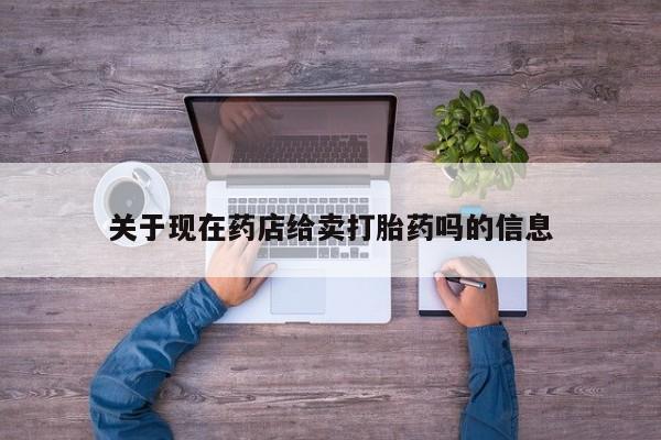 网上哪里买打胎药关于现在药店给卖打胎药吗的信息