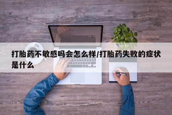 网上哪里买打胎药打胎药不敏感吗会怎么样/打胎药失败的症状是什么