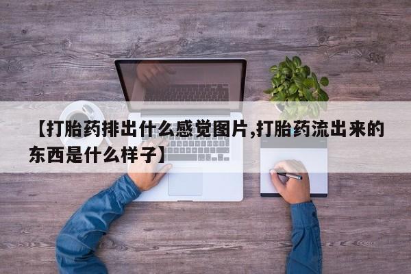 网上哪里买打胎药【打胎药排出什么感觉图片,打胎药流出来的东西是什么样子】