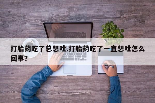 网上哪里买打胎药打胎药吃了总想吐.打胎药吃了一直想吐怎么回事？