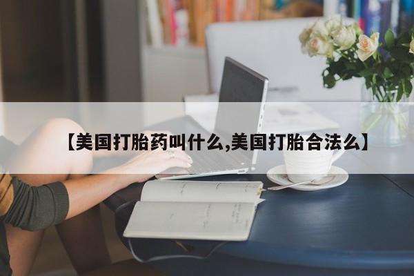 网上哪里买打胎药【美国打胎药叫什么,美国打胎合法么】
