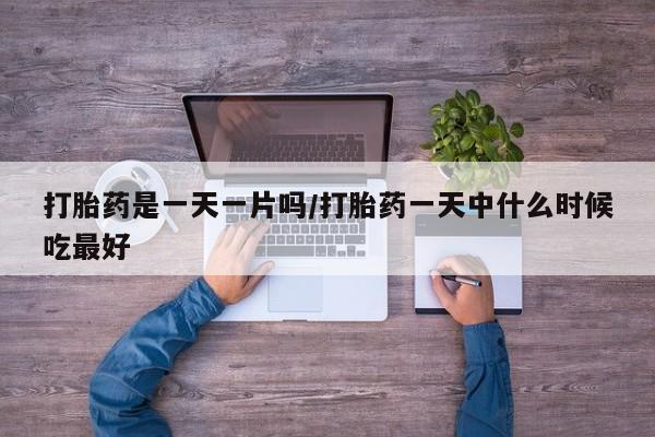 网上哪里买打胎药打胎药是一天一片吗/打胎药一天中什么时候吃最好