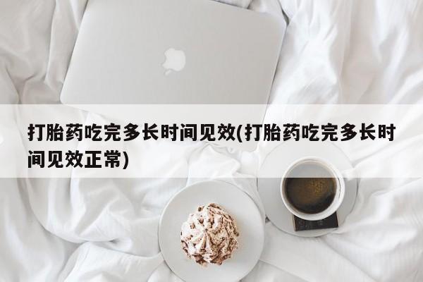 网上哪里买打胎药打胎药吃完多长时间见效(打胎药吃完多长时间见效正常)