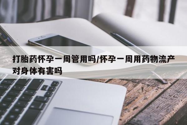 网上哪里买打胎药打胎药怀孕一周管用吗/怀孕一周用药物流产对身体有害吗