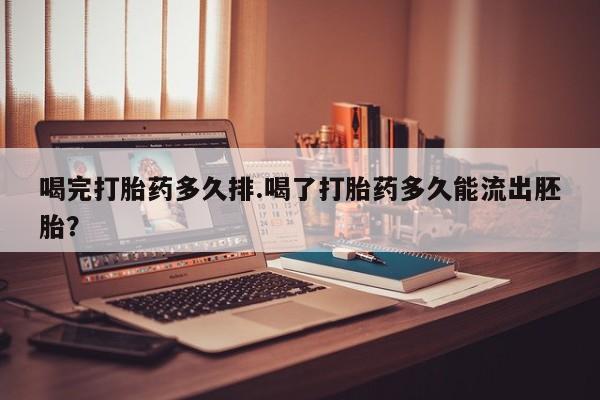 网上哪里买打胎药喝完打胎药多久排.喝了打胎药多久能流出胚胎？