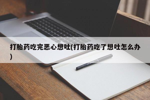 网上哪里买打胎药打胎药吃完恶心想吐(打胎药吃了想吐怎么办)