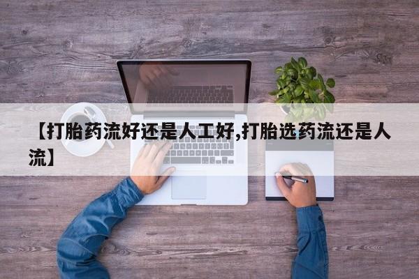 网上哪里买打胎药【打胎药流好还是人工好,打胎选药流还是人流】