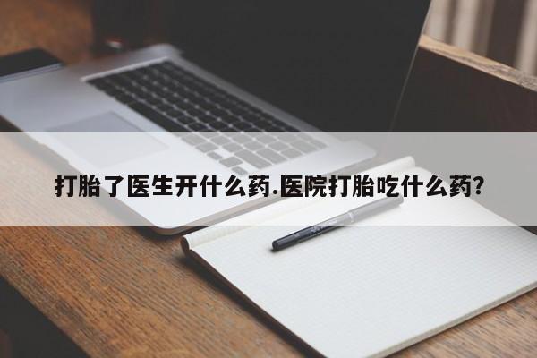 网上哪里买打胎药打胎了医生开什么药.医院打胎吃什么药？