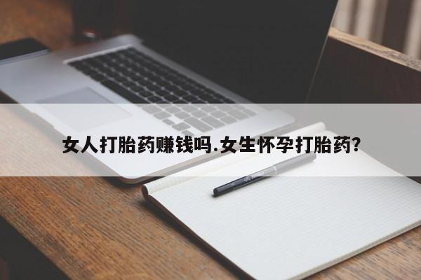 网上哪里买打胎药女人打胎药赚钱吗.女生怀孕打胎药？
