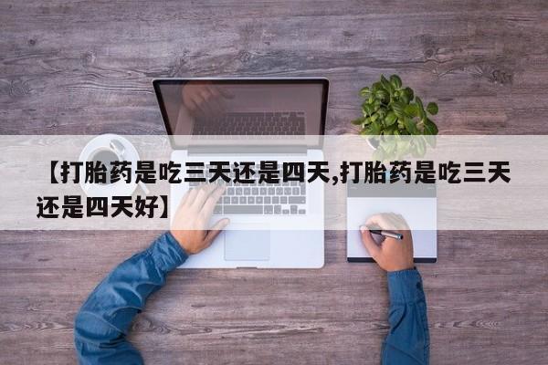 网上哪里买打胎药【打胎药是吃三天还是四天,打胎药是吃三天还是四天好】