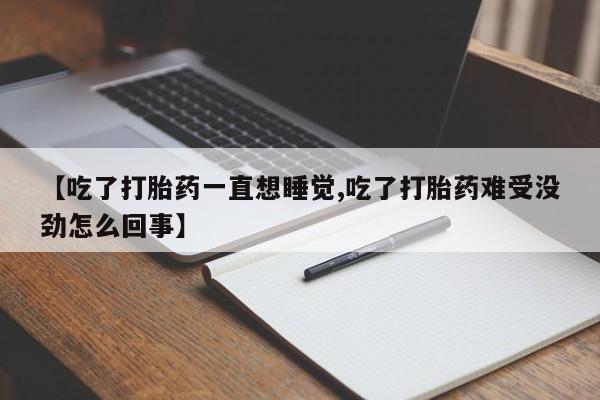 网上哪里买打胎药【吃了打胎药一直想睡觉,吃了打胎药难受没劲怎么回事】