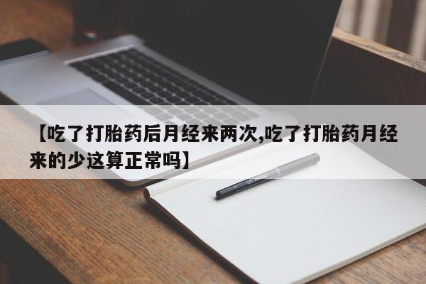 网上哪里买打胎药【吃了打胎药后月经来两次,吃了打胎药月经来的少这算正常吗】