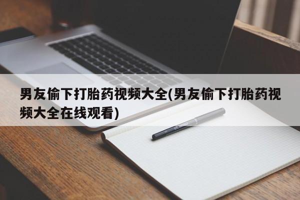 网上哪里买打胎药男友偷下打胎药视频大全(男友偷下打胎药视频大全在线观看)