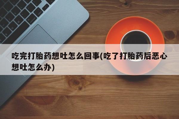网上哪里买打胎药吃完打胎药想吐怎么回事(吃了打胎药后恶心想吐怎么办)