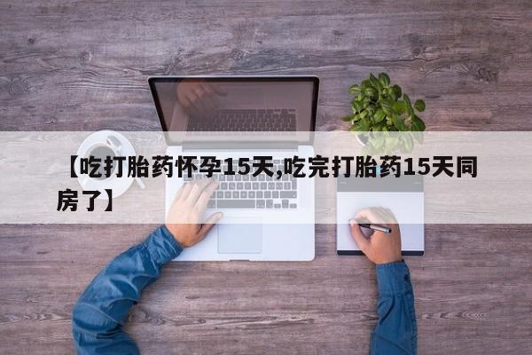 网上哪里买打胎药【吃打胎药怀孕15天,吃完打胎药15天同房了】