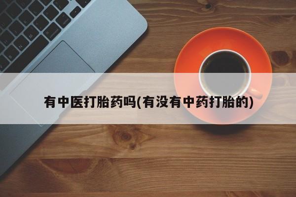 网上哪里买打胎药有中医打胎药吗(有没有中药打胎的)