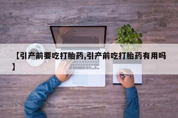 网上哪里买打胎药【引产前要吃打胎药,引产前吃打胎药有用吗】
