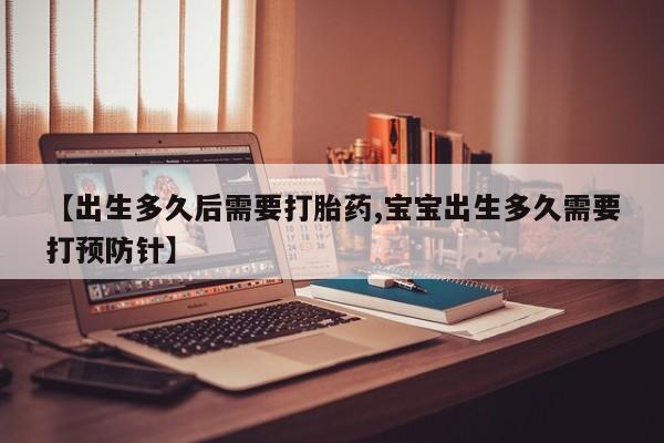 网上哪里买打胎药【出生多久后需要打胎药,宝宝出生多久需要打预防针】
