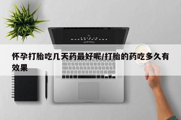 网上哪里买打胎药怀孕打胎吃几天药最好呢/打胎的药吃多久有效果
