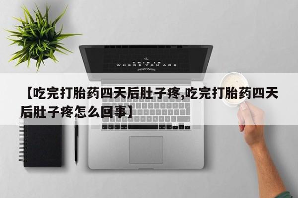 网上哪里买打胎药【吃完打胎药四天后肚子疼,吃完打胎药四天后肚子疼怎么回事】