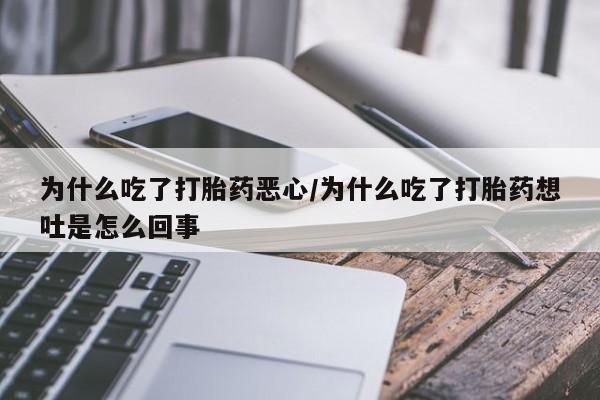 网上哪里买打胎药为什么吃了打胎药恶心/为什么吃了打胎药想吐是怎么回事