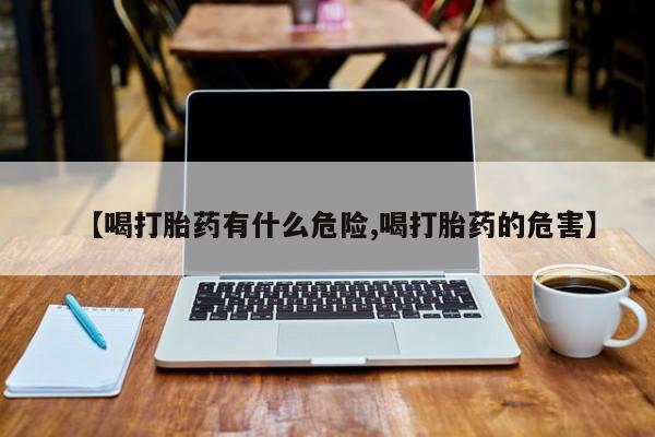 网上哪里买打胎药【喝打胎药有什么危险,喝打胎药的危害】
