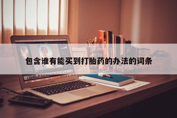 网上哪里买打胎药包含谁有能买到打胎药的办法的词条