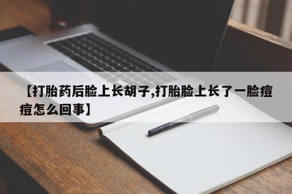 网上哪里买打胎药【打胎药后脸上长胡子,打胎脸上长了一脸痘痘怎么回事】