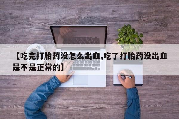网上哪里买打胎药【吃完打胎药没怎么出血,吃了打胎药没出血是不是正常的】