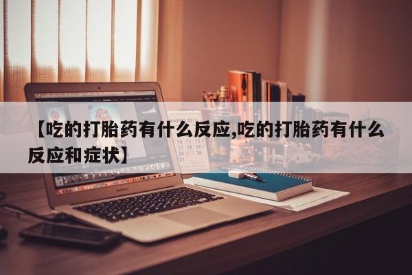 网上哪里买打胎药【吃的打胎药有什么反应,吃的打胎药有什么反应和症状】