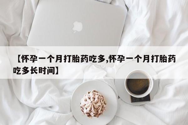 网上哪里买打胎药【怀孕一个月打胎药吃多,怀孕一个月打胎药吃多长时间】