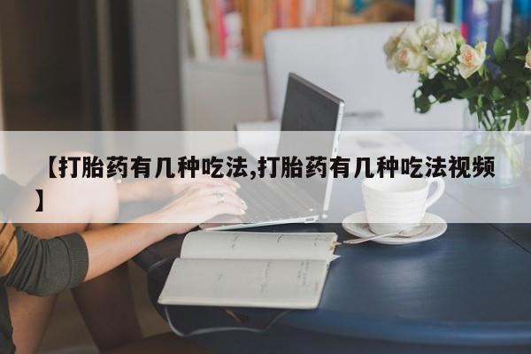 网上哪里买打胎药【打胎药有几种吃法,打胎药有几种吃法视频】