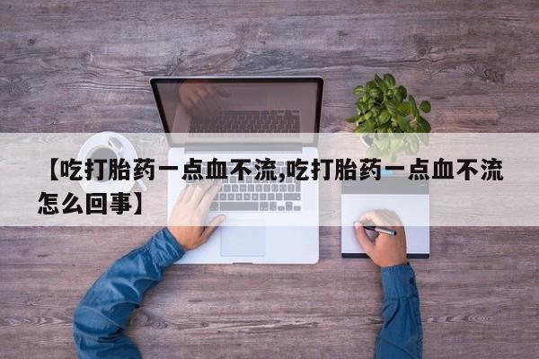 网上哪里买打胎药【吃打胎药一点血不流,吃打胎药一点血不流怎么回事】