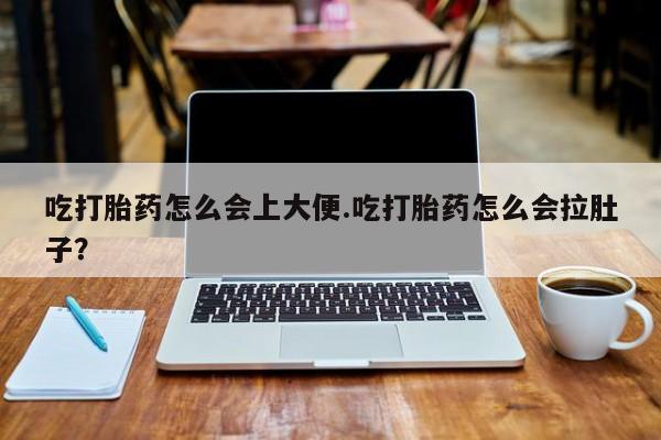 网上哪里买打胎药吃打胎药怎么会上大便.吃打胎药怎么会拉肚子？