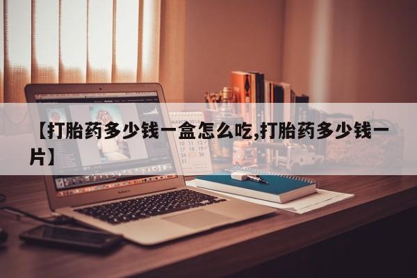 网上哪里买打胎药【打胎药多少钱一盒怎么吃,打胎药多少钱一片】
