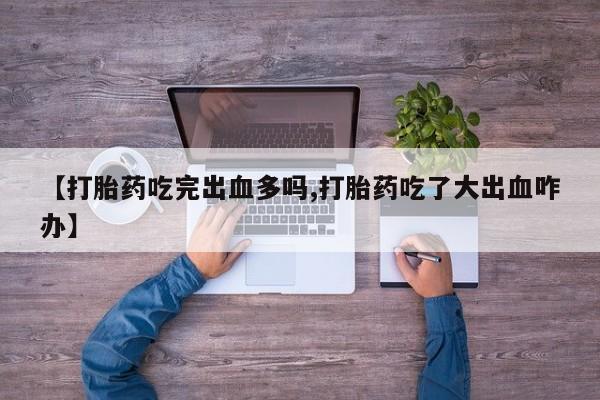网上哪里买打胎药【打胎药吃完出血多吗,打胎药吃了大出血咋办】